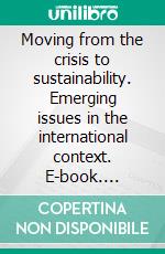 Moving from the crisis to sustainability. Emerging issues in the international context. E-book. Formato PDF ebook