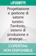 Progettazione e gestione di sistemi turistici. Territorio, sistemi di produzione e strategie. E-book. Formato PDF ebook