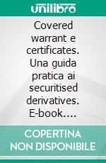 Covered warrant e certificates. Una guida pratica ai securitised derivatives. E-book. Formato PDF ebook