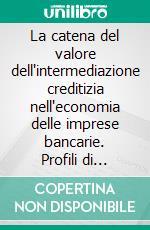 La catena del valore dell'intermediazione creditizia nell'economia delle imprese bancarie. Profili di innovazione finanziaria, organizzativa e tecnologica. E-book. Formato PDF ebook