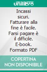 Incassi sicuri. Fatturare alla fine è facile. Farsi pagare è il difficile. E-book. Formato PDF ebook