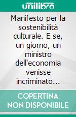 Manifesto per la sostenibilità culturale. E se, un giorno, un ministro dell'economia venisse incriminato per violazione dei diritti culturali?. E-book. Formato PDF ebook di Monica Amari