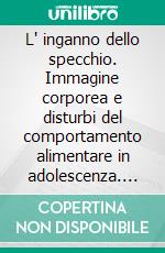 L' inganno dello specchio. Immagine corporea e disturbi del comportamento alimentare in adolescenza. E-book. Formato PDF ebook