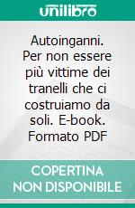 Autoinganni. Per non essere più vittime dei tranelli che ci costruiamo da soli. E-book. Formato PDF ebook