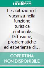 Le abitazioni di vacanza nella funzione turistica territoriale. Diffusione, problematiche ed esperienze di gestione. E-book. Formato PDF ebook