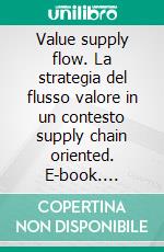 Value supply flow. La strategia del flusso valore in un contesto supply chain oriented. E-book. Formato PDF ebook