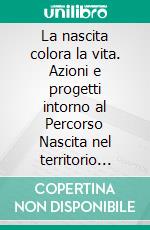 La nascita colora la vita. Azioni e progetti intorno al Percorso Nascita nel territorio forlinese. E-book. Formato PDF ebook