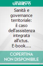 Sanità e governance territoriale: il caso dell'assistenza integrata all'ictus. E-book. Formato PDF ebook