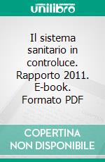 Il sistema sanitario in controluce. Rapporto 2011. E-book. Formato PDF ebook