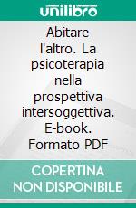 Abitare l'altro. La psicoterapia nella prospettiva intersoggettiva. E-book. Formato PDF ebook