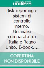 Risk reporting e sistemi di controllo interno. Un'analisi comparata tra Italia e Regno Unito. E-book. Formato PDF ebook