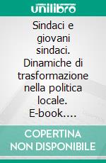 Sindaci e giovani sindaci. Dinamiche di trasformazione nella politica locale. E-book. Formato PDF ebook