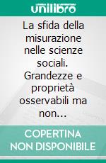 La sfida della misurazione nelle scienze sociali. Grandezze e proprietà osservabili ma non «misurabili». E-book. Formato PDF ebook