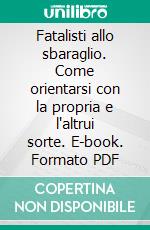 Fatalisti allo sbaraglio. Come orientarsi con la propria e l'altrui sorte. E-book. Formato PDF ebook