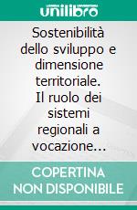 Sostenibilità dello sviluppo e dimensione territoriale. Il ruolo dei sistemi regionali a vocazione rurale. E-book. Formato PDF ebook