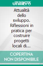 Attualità dello sviluppo. Riflessioni in pratica per costruire progetti locali di qualità. E-book. Formato PDF ebook