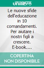 Le nuove sfide dell'educazione in 10 comandamenti. Per aiutare i nostri figli a crescere. E-book. Formato PDF ebook