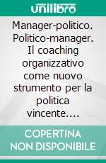 Manager-politico. Politico-manager. Il coaching organizzativo come nuovo strumento per la politica vincente. E-book. Formato PDF ebook