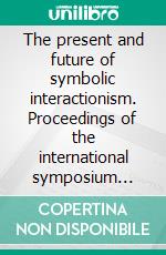 The present and future of symbolic interactionism. Proceedings of the international symposium (Pisa, 2010). E-book. Formato PDF ebook di Merryll B. (cur.); Kotarba J. (cur.); Salvini A. (cur.)