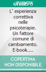 L' esperienza correttiva nelle psicoterapie. Un fattore comune di cambiamento. E-book. Formato PDF ebook