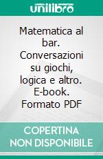 Matematica al bar. Conversazioni su giochi, logica e altro. E-book. Formato PDF