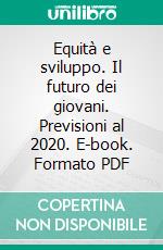 Equità e sviluppo. Il futuro dei giovani. Previsioni al 2020. E-book. Formato PDF