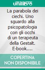 La parabola dei ciechi. Uno sguardo alla psicopatologia con gli occhi di un terapeuta della Gestalt. E-book. Formato PDF ebook