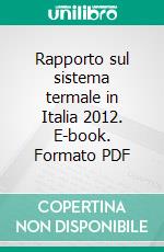 Rapporto sul sistema termale in Italia 2012. E-book. Formato PDF ebook