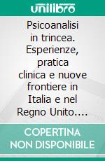 Psicoanalisi in trincea. Esperienze, pratica clinica e nuove frontiere in Italia e nel Regno Unito. E-book. Formato PDF ebook