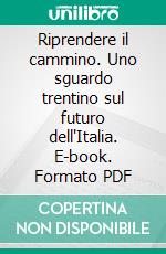 Riprendere il cammino. Uno sguardo trentino sul futuro dell'Italia. E-book. Formato PDF ebook