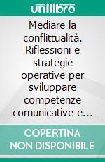 Mediare la conflittualità. Riflessioni e strategie operative per sviluppare competenze comunicative e relazionali nella trasformazione dei conflitti. E-book. Formato PDF ebook