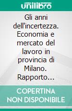 Gli anni dell'incertezza. Economia e mercato del lavoro in provincia di Milano. Rapporto 2010-2011. E-book. Formato PDF ebook di Provincia di Milano (cur.)