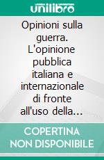 Opinioni sulla guerra. L'opinione pubblica italiana e internazionale di fronte all'uso della forza. E-book. Formato PDF ebook