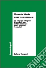 More train less pain. Un sistema integrato di modelli per l’ottimizzazione degli impianti ferroviari: Un sistema integrato di modelli per l’ottimizzazione degli impianti ferroviari. E-book. Formato PDF