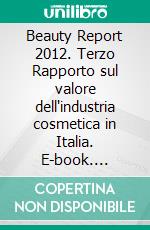 Beauty Report 2012. Terzo Rapporto sul valore dell'industria cosmetica in Italia. E-book. Formato PDF ebook