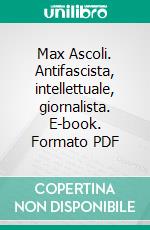 Max Ascoli. Antifascista, intellettuale, giornalista. E-book. Formato PDF ebook di Camurri R. (cur.)