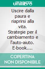 Uscire dalla paura e riaprirsi alla vita. Strategie per il cambiamento e l'auto-aiuto. E-book. Formato PDF ebook