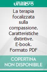 La terapia focalizzata sulla compassione. Caratteristiche distintive. E-book. Formato PDF ebook