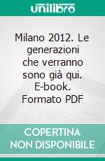 Milano 2012. Le generazioni che verranno sono già qui. E-book. Formato PDF ebook