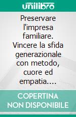 Preservare l'impresa familiare. Vincere la sfida generazionale con metodo, cuore ed empatia. E-book. Formato PDF ebook