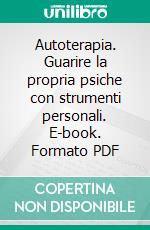 Autoterapia. Guarire la propria psiche con strumenti personali. E-book. Formato PDF ebook di Nicola Ghezzani