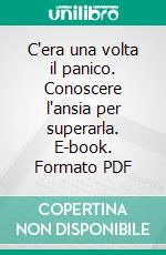 C'era una volta il panico. Conoscere l'ansia per superarla. E-book. Formato PDF ebook