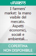 I farmers' market: la mano visibile del mercato. Aspetti economici, sociali e ambientali delle filiere corte. E-book. Formato PDF ebook