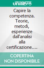 Capire la competenza. Teorie, metodi, esperienze dall'analisi alla certificazione. E-book. Formato PDF ebook