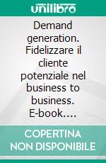 Demand generation. Fidelizzare il cliente potenziale nel business to business. E-book. Formato PDF ebook