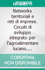 Networks territoriali e reti di imprese. Circuiti di sviluppo integrato per l'agroalimentare lucano. E-book. Formato PDF ebook