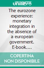 The eurozone experience: monetary integration in the absence of a european government. E-book. Formato PDF ebook