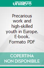 Precarious work and high-skilled youth in Europe. E-book. Formato PDF ebook