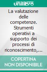 La valutazione delle competenze. Strumenti operativi a supporto dei processi di riconoscimento, validazione e certificazione delle competenze. E-book. Formato PDF ebook