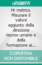 Hr metrics. Misurare il valore aggiunto della direzione risorse umane e della formazione ai tempi della crisi. E-book. Formato PDF ebook